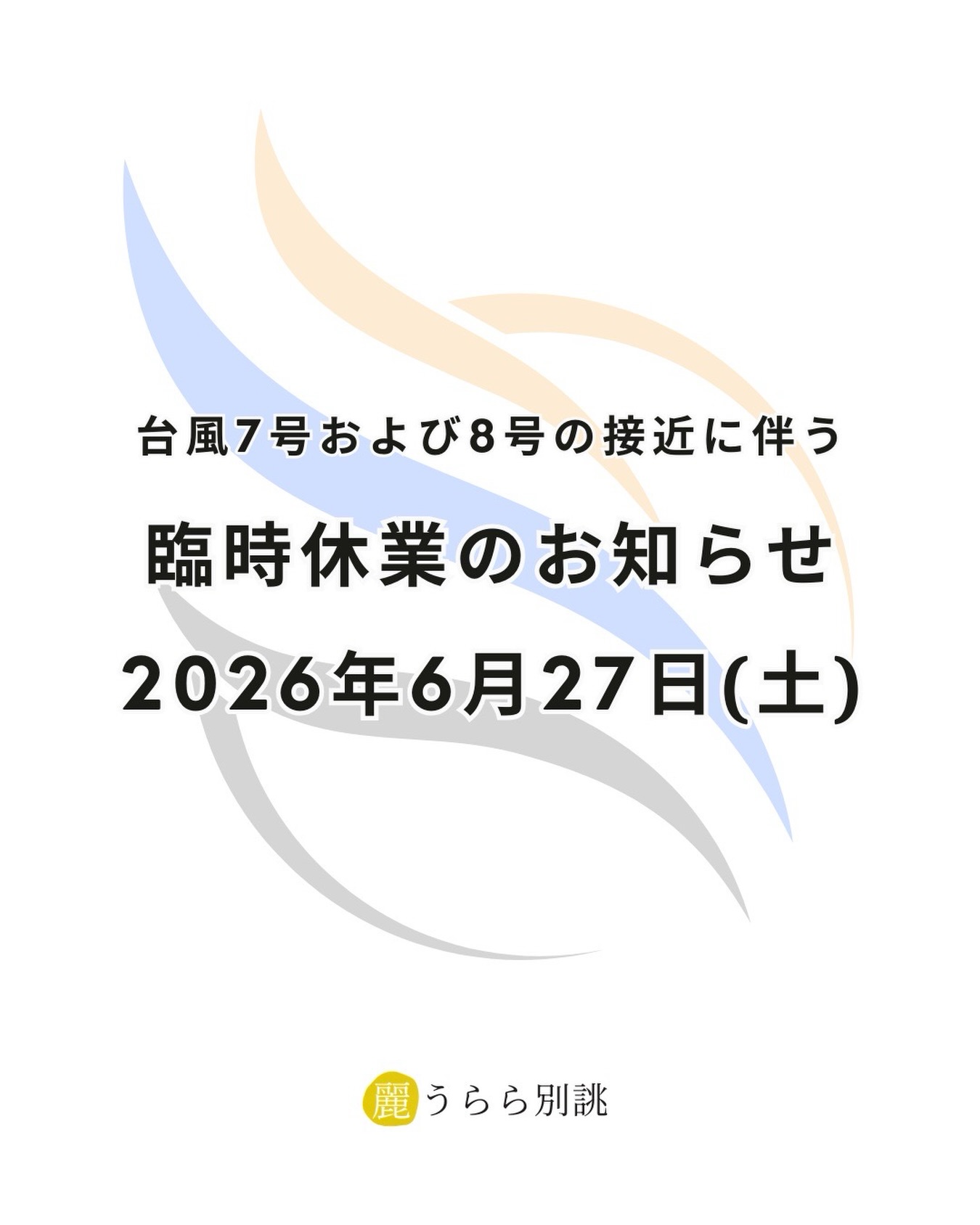 いつも「うらら別誂」をご利用いただき、
誠にありがとうございます。
この度、台風7号および8号の接近に伴い、
お客様とスタッフの安全確保、
また公共交通機関の乱れを考慮いたしまして、
誠に勝手ながら下記の日程を臨時休業とさせていただきます。

休業日：2026年6月27日（土）

すでにご予約をいただいているお客様へは、
店舗より順次ご連絡を差し上げております。
皆様には大変ご不便とご迷惑をおかけいたしますが、
何卒ご理解とご協力のほど、よろしくお願い申し上げます。
どうぞ皆様も安全第一でお過ごしくださいませ。

うらら別誂